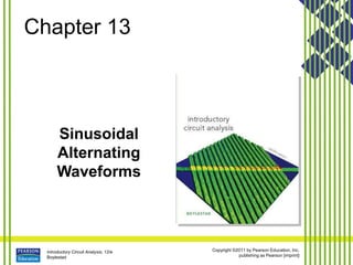Copyright ©2011 by Pearson Education, Inc.
publishing as Pearson [imprint]
Introductory Circuit Analysis, 12/e
Boylestad
Chapter 13
Sinusoidal
Alternating
Waveforms
 