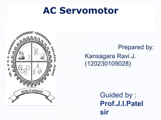 Prepared by:
Kansagara Ravi J.
(120230109028)
AC Servomotor
Guided by :
Prof.J.I.Patel
sir
 