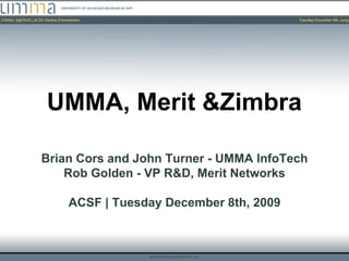 UMMA, Merit &Zimbra Brian Cors and John Turner - UMMA InfoTech Rob Golden - VP R&D, Merit Networks ACSF | Tuesday December 8th, 2009 