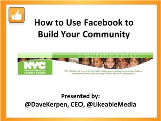 How to Use Facebook to Build Your Community Presented by: @DaveKerpen, CEO, @LikeableMedia 