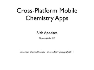 Cross-Platform Mobile
  Chemistry Apps

                 Rich Apodaca
                    Metamolecular, LLC




 American Chemical Society • Denver, CO • August 29, 2011
 