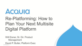 1 ©2016 Acquia Inc. — Confidential and Proprietary
Re-Platforming: How to
Plan Your Next Multisite
Digital Platform
Will Eisner, Sr. Dir. Product
Management
David P. Butler, Platform Exec
 