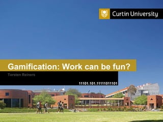 Curtin University is a trademark of Curtin University of Technology
CRICOS Provider Code 00301J
Gamification: Work can be fun?
11101.101.11111011101
Torsten Reiners
 