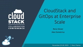 CloudStack and
GitOps at Enterprise
Scale
Rene Glover
Alex Dometrius
 