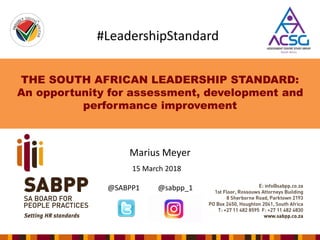 THE SOUTH AFRICAN LEADERSHIP STANDARD:
An opportunity for assessment, development and
performance improvement
Marius Meyer
15 March 2018
@SABPP1 @sabpp_1
#LeadershipStandard
 