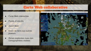 Carte Web collaborative
● Carte Web interactive
● Points d’intérêts
● Zoom libre
● Envoi de liens aux autres
joueurs
● Zones explorées mais non
cartographiées visibles
 
