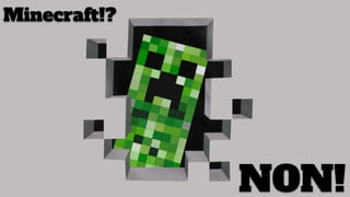 Minecraft!?
NON!
 