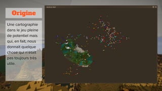 Origine
Une cartographie
dans le jeu pleine
de potentiel mais
qui, en fait, nous
donnait quelque
chose qui n’était
pas toujours très
utile.
 