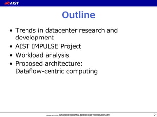 Outline
•  Trends  in  datacenter  research  and  
development
•  AIST  IMPULSE  Project
•  Workload  analysis
•  Proposed  architecture:
Dataﬂow-‐‑‒centric  computing
2
 