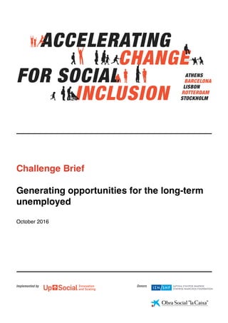Challenge Brief
Generating opportunities for the long-term
unemployed
October 2016
ATHENS
BARCELONA
LISBON
ROTTERDAM
STOCKHOLM
ACCELERATING
CHANGE
FOR SOCIAL
INCLUSION
 