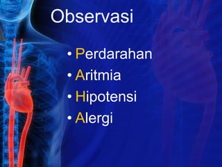 Observasi
• Perdarahan
• Aritmia
• Hipotensi
• Alergi
 