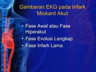 Gambaran EKG pada Infark
Miokard Akut
• Fase Awal atau Fase
Hiperakut
• Fase Evolusi Lengkap
• Fase Infark Lama
 