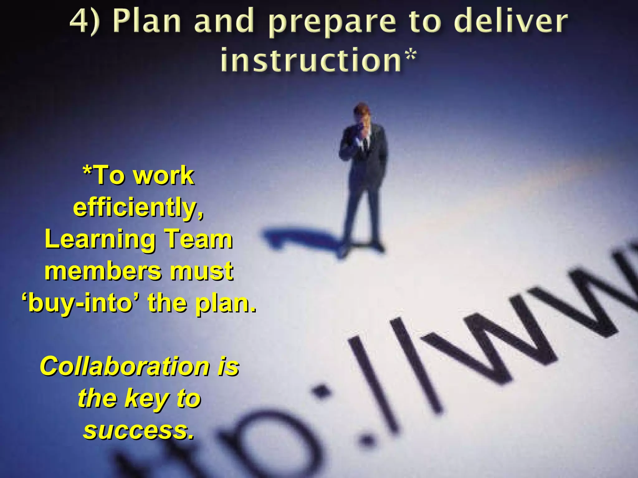 *To work efficiently, Learning Team members must ‘buy-into’ the plan. Collaboration is the key to success. 
