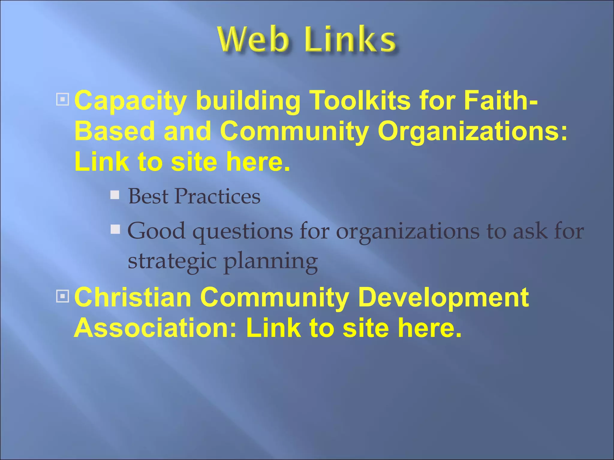 Capacity building Toolkits for Faith-Based and Community Organizations:  Link to site here. Best Practices Good questions for organizations to ask for strategic planning Christian Community Development Association:   Link to site here. 