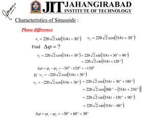Phase difference
 
30314sin22201  tv
   
9030314sin222030314cos22202  ttv
 
120314sin2220  t

1501203021  
 
30314cos22202  tv
 
30314cos22202  tv  
18030314cos2220  t
  
210314360cos2220  t
 
90150314sin2220  t
 
60314sin2220  t

30603021  
Find ?
 
30314cos22202  tvIf
Characteristics of Sinusoids :
 