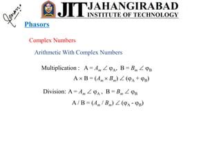 Complex Numbers
Arithmetic With Complex Numbers
Multiplication : A = Am  A, B = Bm  B
A  B = (Am  Bm)  (A + B)
Division: A = Am  A , B = Bm  B
A / B = (Am / Bm)  (A - B)
Phasors
 