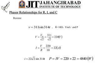 Resistor
, R=10，Find i and Ptv 314sin311
 V
V
V m
220
2
311
2

 A
R
V
I 22
10
220

ti 314sin222  WIVP 484022220 
Phasor Relationships for R, L and C
 