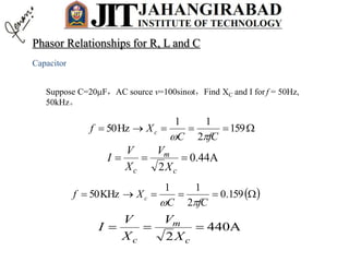 Capacitor
Suppose C=20F，AC source v=100sint，Find XC and I for f = 50Hz,
50kHz。
 159
2
11
Hz50
fCC
Xf c

A44.0
2

c
m
c X
V
X
V
I
  159.0
2
11
KHz50
fCC
Xf c

A440
2

c
m
c X
V
X
V
I
Phasor Relationships for R, L and C
 