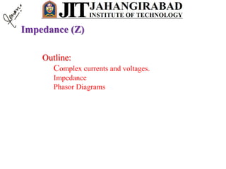 Impedance (Z)
Outline:
Complex currents and voltages.
Impedance
Phasor Diagrams
 