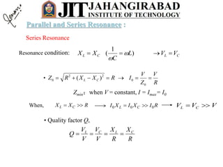 Series Resonance
R
V
Z
V
IRXXRZ CL 
0
0
22
0 )(•
Zmin；when V = constant, I = Imax= I0
RXX CL  RIXIXI CL 000  VVV CL 
• Quality factor Q,
R
X
R
X
V
V
V
V
Q CLCL

CLCL VVL
C
XX  )
1
( 

Resonance condition:
When,
Parallel and Series Resonance :
 