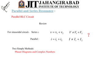Parallel RLC Circuit
Review
For sinusoidal circuit， Series ： 21 vvv  21 VVV 
21 iii  21 III 
？
Two Simple Methods:
Phasor Diagrams and Complex Numbers
Parallel :
Parallel and Series Resonance :
 