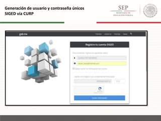 Generación de usuario y contraseña únicos
SIGED vía CURP
 