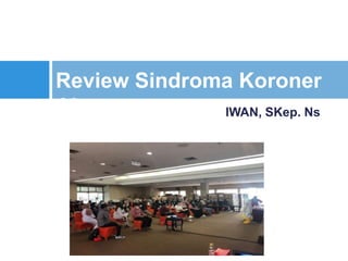 IWAN, SKep. Ns
Review Sindroma Koroner
Akut
 