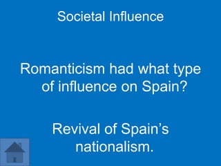 Societal Influence


Romanticism had what type
  of influence on Spain?

    Revival of Spain’s
       nationalism.
 
