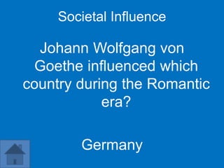 Societal Influence

  Johann Wolfgang von
 Goethe influenced which
country during the Romantic
            era?

        Germany
 