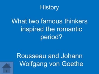 History

What two famous thinkers
  inspired the romantic
         period?

 Rousseau and Johann
  Wolfgang von Goethe
 