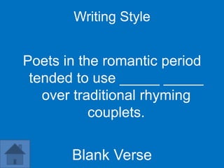 Writing Style


Poets in the romantic period
 tended to use _____ _____
   over traditional rhyming
           couplets.

       Blank Verse
 