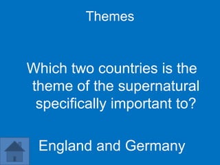 Themes


Which two countries is the
theme of the supernatural
 specifically important to?

 England and Germany
 