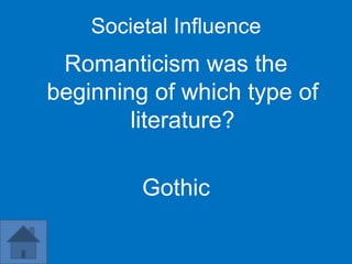 Societal Influence
 Romanticism was the
beginning of which type of
        literature?

         Gothic
 