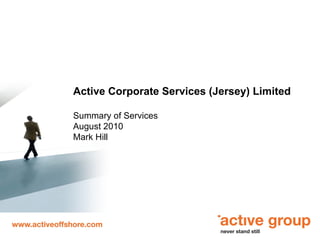 Active Corporate Services (Jersey) Limited Summary of Services August 2010 Mark Hill 