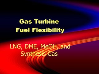 Gas Turbine  Fuel Flexibility LNG, DME, MeOH, and Synthesis Gas  