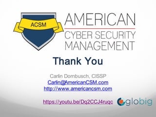 Thank You
Carlin Dornbusch, CISSP
Carlin@AmericanCSM.com
http://www.americancsm.com
https://youtu.be/Dq2CCJ4ruqc
 