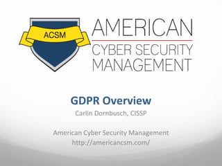GDPR Overview
Carlin Dornbusch, CISSP
American Cyber Security Management
http://americancsm.com/
 
