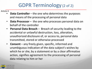 GDPR Terminology(2 of 2)
• Data Controller – the one who determines the purposes
and means of the processing of personal d...