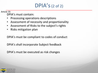 DPIA’s (2 of 2)
DPIA’s must contain:
• Processing operations descriptions
• Assessment of necessity and proportionality
• ...