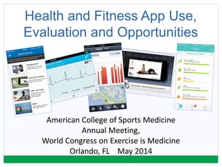 Health and Fitness App Use,
Evaluation and Opportunities
American College of Sports Medicine
Annual Meeting,
World Congress on Exercise is Medicine
Orlando, FL May 2014
 
