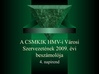 A CSMKIK HMV-i Városi Szervezetének 2009. évi beszámolója 4. napirend 