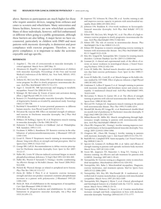 102 RESOURCES FOR CLINICAL EXERCISE PHYSIOLOGY • www.acsm.org
above. Barriers to participation are much higher for those
who require assistive devices, ranging from orthoses and
canes to scooters and wheelchairs. Many universities and
fitness facilities, however, are now wheelchair accessible.
Many of these individuals, however, still feel embarrassed
or different when going to a public gymnasium, although
these barriers are also falling. A major factor we have en-
countered, particularly in children with DMD and most
patients with myotonic dystrophy, is disinterest and poor
compliance with exercise programs. Therefore, to im-
prove compliance, it is important to make the activities
enjoyable and age-specific.
REFERENCES
1. Angelini C. The role of corticosteroids in muscular dystrophy: A
critical appraisal. Muscle Nerve 2007;May 31.
2. Abramson AS, Rogoff J. An approach to rehabilitation of children
with muscular dystrophy. Proceedings of the First and Second
Medical Conferences of the MDAA, Inc. New York, MDAA; 1953.
p. 123–124.
3. Aitkens SG, McCrory MA, Kilmer DD, et al. Moderate resistance ex-
ercise program: Its effect in slowly progressive neuromuscular dis-
ease. Arch Phys Med Rehabil 1993;74:711–715.
4. Argov Z, Arnold DL. MR Spectroscopy and imaging in metabolic
myopathies. Neurol Clin 2000;18:35–52.
5. Belanger AY, McComas AJ. Extent of motor unit activation during
effort. J Appl Physiol 1981;51:1131–1135.
6. Bonsett CA. Pseudohypertrophic muscular dystrophy: Distribution
of degenerative features as revealed by anatomical study. Neurology
1963;13:728–738.
7. Buchthal F
, Rosenfalck P
. Action potential parameters in different
human muscles. Acta Physiol Scand 1955;30:125–131.
8. DeLateur BJ, Giaconi RM. Effect on maximal strength of submaxi-
mal exercise in Duchenne muscular dystrophy. Am J Phys Med
1979;58:26–36.
9. DiMarco AF
, Kelling J, Sajovic M, et al. Respiratory muscle training
in muscular dystrophy. Clin Res 1982;30:427A.
10. Dubowitz V. Muscle Disorders in Childhood. 2nd ed. Philadelphia:
W.B. Saunders; 1995:1–133.
11. Escalante A, Miller L, Beardmore TD. Resistive exercise in the reha-
bilitation of polymyositis/dermatomyositis. J Rheumatol 1993;20:
1340–1344.
12. Gozal D, Thiriet P
. Respiratory muscle training in neuromuscular
disease: long-term effects on strength and load perception. Med Sci
Sports Exerc 1999;31:1522–1527.
13. Grange RW, Call JA. Recommendations to define exercise prescrip-
tion for Duchenne muscular dystrophy. Exerc Sport Sci Rev 2007;
35:12–17.
14. Haller RG, Lewis SF
. Glucose-induced exertional fatigue in muscle
phosphofructokinase deficiency. N Engl J Med 1991;324:364–369.
15. Haller RG, Wyrick P
, Taivassalo T, Vissing J. Aerobic conditioning:
An effective therapy in McArdle’s disease. Ann Neurol 2006;59(6):
922–928.
16. Hickok RJ. Physical therapy as related to peripheral nerve lesions.
Phys Ther Rev 1961;41:113–117.
17. Hicks JE, Miller F
, Plotz P, et al. Isometric exercise increases
strength and does not produce sustained creatinine phosphokinase
increases in a patient with polymyositis. J Rheumatol 1993;20:
1399–1401.
18. Hicks JE. Role of rehabilitation in the management of myopathies.
Curr Opin Rheumatol 1998;10:548–555.
19. Hoberman M. Physical medicine and rehabilitation: Its value and
limitations in progressive muscular dystrophy. Am J Phys Med
1955;34:109–115.
20. Jeppesen TD, Schwartz M, Olsen DB, et al. Aerobic training is safe
and improves exercise capacity in patients with mitochondrial my-
opathy. Brain 2006;129:3402–3412.
21. Johnson EW, Braddom R. Over-work weakness in facioscapulo-
humeral muscular dystrophy. Arch Phys Med Rehabil 1971;52:
333–336.
22. Kilmer DD, McCrory MA, Wright NC, et al. The effect of a high re-
sistance exercise program in slowly progressive neuromuscular dis-
ease. Arch Phys Med Rehabil 1994;75:560–563.
23. Kilmer DD. The role of exercise in neuromuscular disease. Phys
Med Rehabil Clin N Am 1998;9:115–125.
24. Kilmer DD. Response to resistive strengthening exercise training in
humans with neuromuscular disease. Am J Phys Med Rehabil 2002;
81(11 Suppl):S121–S126.
25. Kley RA, Vorgerd M, Tarnopolsky MA. Creatine for treating muscle
disorders. Cochrane Database Syst Rev 2007(1):CD004760.
26. Lenman JA. A clinical and experimental study of the effects of ex-
ercise on motor weakness in neurological disease. J Neurol Neuro-
surg Psychiatry 1959;22:182–194.
27. Lewis SF
, Haller RG. Skeletal muscle disorders and associated fac-
tors that limit exercise performance. Exerc Sport Sci Rev 1989;17:
67–113.
28. Lewis SF
, Haller RG, Cook JD, et al. Muscle fatigue in McArdle’s dis-
ease studied by 31P-NMR: Effect of glucose infusion. J Appl Physiol
1985;59:1991–1994.
29. Lindeman E, Leffers P
, Spaans F
, et al. Strength training in patients
with myotonic dystrophy and hereditary motor and sensory neu-
ropathy: A randomized clinical trial. Arch Phys Med Rehabil 1995;
76:612–620.
30. McCartney N, Moroz D, Garner SH, et al. The effects of strength
training in patients with selected neuromuscular disorders. Med Sci
Sports Exerc 1988;20:362–368.
31. McCool FD, Tzelepis GE. Inspiratory muscle training in the patient
with neuromuscular disease. Phys Ther 1995;75:1006–1014.
32. Mendell JR, Moxley RT, Griggs RC, et al. Randomized, double-blind
six-month trial of prednisone in Duchenne’s muscular dystrophy. N
Engl J Med 1989;320:1592–1597.
33. Milner-Brown HS, Miller RG. Muscle strengthening through high-
resistance weight training in patients with neuromuscular disor-
ders. Arch Phys Med Rehabil 1988;69:14–19.
34. Olsen DB, Orngreen MC, Vissing J. Aerobic training improves exer-
cise performance in facioscapulohumeral muscular dystrophy. Neu-
rology 2005 22;64(6):1064–1066.
35. Orngreen MC, Olsen DB, Vissing J. Aerobic training in patients
with myotonic dystrophy type 1. Ann Neurol 2005;57(5):754–757.
36. Radcliffe KA, Campbell WW. Statin myopathy. Curr Neurol Neurosci
Rep 2008;8(1):66–72.
37. Spector SA, Lemmer JT, Koffman BM, et al. Safety and efficacy of
strength training in patients with sporadic inclusion body myositis.
Muscle Nerve 1997;20:1242–1248.
38. Sveen ML, Jeppesen TD, Hauerslev S, Krag TO, Vissing J. En-
durance training: An effective and safe treatment for patients with
LGMD2I. Neurology 2007;68(1):59–61.
39. Tarnopolsky M. Exercise testing as a diagnostic entity in mitochon-
drial myopathies. Mitochondrion 2004;4(5-6):529–542.
40. Tarnopolsky MA, Raha S. Mitochondrial myopathies: Diagnosis,
exercise intolerance, and treatment options. Med Sci Sports Exerc
2005;37(12):2086–2093.
41. Tarnopolsky MA, Roy BD, MacDonald JR. A randomized, con-
trolled trial of creatine monohydrate in patients with mitochondrial
cytopathies. Muscle Nerve 1997;20:1502–1509.
42. Tarnopolsky MA, Maguire J, Myint T, et al. Clinical, physiological,
and histological features in a kindred with the T3271C melas mu-
tation. Muscle Nerve 1998;21:25–33.
43. Tarnopolsky M, Mahoney D, Vajsar J, et al. Creatine monohydrate
increases strength and body composition in boys with duchenne
muscular dystrophy. Neurology 2004;62(10):1771–1777.
LWBK191-4034G-C07_91-103.qxd 06/11/2008 10:03 AM Page 102
 