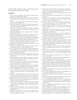 CHAPTER 8 Peripheral Neuropathy and Neuropathic Pain 111
maintain ROM, improve aerobic conditioning, prevent
deconditioning, and enhance strength.
REFERENCES
1. Dyck PJ. Causes, classification and treatment of peripheral neu-
ropathy. N Eng J Med 1982;307:283–286.
2. Scadding JW. Peripheral neuropathies. In: Wall PD, Melzack R,
eds. Textbook of Pain. Edinburgh: Churchill Livingstone; 1999:
1815.
3. Vaillancourt PD, Langevin HM. Painful peripheral neuropathies.
Med Clin North Am 1999;83:627.
4. Perle SM, Schneider MJ, Seaman DR. Chiropractic management of
peripheral neuropathy: Pathophysiology, assessment, and treat-
ment. Top Clin Chiropr 1999;6:6–19.
5. Seaman DR, Cleveland C. Spinal pain syndromes: Nociceptive,
neuropathic, and psychologic mechanisms. J Manipulative Physiol
Ther 1998;22:458–472.
6. Belgrade MJ. Following the clues to neuropathic pain. Postgraduate
Med 1999;106:127–140.
7. Bennett GF
. Neuropathic pain. In: Wall PD, Melzack R, eds. Text-
book of Pain. Edinburgh: Churchill Livingstone; 1994:201–224.
8. Fields HL, Baron R, Rowbotham MC. Peripheral neuropathic pain:
An approach to management. In: Wall PD, Melzack R, eds. Textbook
of Pain. Edinburgh: Churchill Livingstone; 1999:1523–1533.
9. Boulton AJ. Diabetic neuropathy: Classification, measurement and
treatment. Curr Opin Endocrinol Diabetes 2007;14:141–145.
10. Tracy JA, Dyck PJ. The spectrum of diabetic neuropathies. Phys Med
Rehabil Clin N Am 2008;19:1–26.
11. Pollmann W, Feneberg W. Current management of pain associated
with multiple sclerosis. CNS Drugs 2008;22:291–324.
12. Loar, C. Peripheral nervous system pain. In: Raj P
. Pain Medicine: A
Comprehension Review. St. Louis: Mosby Year Book; 1996:453–459.
13. Oh SJ, ed. Clinical Electromyography: Nerve Conduction Studies. Bal-
timore: Williams  Wilkins; 1993.
14. Fisher MA. Peripheral neuropathy. In: Weiner WJ, Goetz CG, eds.
Neurology for the Non-neurologist, 3rd ed. Philadelphia: JB Lippincott;
1994:154–170.
15. Hogan QH. Back pain and radiculopathy. In: Abram S, Haddox J,
eds. The Pain Clinic Manual, 2nd ed. Philadelphia: Lippincott
Williams  Wilkins; 2000:157–166.
16. O’Connor PJ, Cook DB. Exercise and pain: The neurobiology, meas-
urement, and laboratory study of pain in relation to exercise in
humans. Exerc Sports Sci Rev 1999;27:119–166.
17. Cardenas DD, Egan KJ. Management of chronic pain. In: Kottke FJ,
Lehmann JF
, eds. Krusen’s Handbook of Physical Medicine and Reha-
bilitation. Philadelphia: WB Saunders; 1990:1162–1191.
18. Davis VP, Fillingim RB, Doleys DM, et al. Assessment of aerobic
power in chronic pain patients before and after a multi-
disciplinary treatment program. Arch Phys Med Rehabil 1992;73:
726–729.
19. Ruhland JL, Shields RK. The effects of a home exercise program on
impairment and health-related quality of life in persons with
chronic peripheral neuropathies. Phys Ther 1997;77:1026–1039.
20. Rozmaryn LM, Dovelle S, Rothman ER, et al. Nerve and tendon
gliding exercises and the conservative management of carpal tunnel
syndrome. J Hand Ther 1998;11:171–179.
21. Seradge H, Bear C, Bithell D. Preventing carpal tunnel syndrome
and cumulative trauma disorder: Effect of carpal tunnel decom-
pression exercises. An Oklahoma experience. J Okla State Med Assoc
2000;93:150–153.
22. Lincoln AE, Bernick JS, Ogaitis S, et al. Interventions for the pri-
mary prevention of work-related carpal tunnel syndrome. Am J Prev
Med 2000;18:37–50.
23. Albright A, Franz M, Hornsby G, et al. American College of Sports
Medicine Position Stand. Exercise and type 2 diabetes. Med Sci
Sports Exerc 2000;32:1324–1360.
24. Richardson JK, Sandman D, Vela S. A focused exercise regimen im-
proves clinical measures of balance in patients with peripheral neu-
ropathy. Arch Phys Med Rehabil 2001;82:205–209.
25. Attal N. Pharmacologic treatment of neuropathic pain. Acta Neurol
Belg 2001;101:53–64.
26. Dray A. Neuropathic pain: Emerging treatments. Br J Anaesth 2008;
101:48–58.
27. Julien RM. A Primer of Dug Action. A Concise, Nontechnical Guide to
the Actions, Uses, and Side Effects of Psychoactive Drugs, 8th ed. New
York: W. H. Freeman: 1998:181–222.
28. Pariente A, Danan G. Gastrointestinal disorders. In: Benichou C,
eds. Adverse Drug Reactions: A Practical Guide to Diagnosis and Man-
agement. New York: John Wiley  Sons; 1994:77–86.
29. Davis DP
, Videen JS, Marino A, et al. Exercise-associated hypona-
tremia in marathon runners: A two-year experience. J Emerg Med
2001;21:47–57.
30. Hamilton ME, Gershwin ME. Treatment of pain. In: Gershwin ME,
Hamilton ME, eds. The Pain Management Handbook. Totowa, NJ:
Humana Press; 1998:283–235.
31. Waslick BD, Walsh BT, Greenhill LL, et al. Cardiovascular effects of
desipramine in children and adults during exercise testing. J Am
Acad Child Adolesc Psychiatry 1999;38:179–186.
32. Lipman AG. Analgesic drugs for neuropathic and sympathetically
maintained pain. Clin Geriatr Med 1996;12:501–515.
33. Harke H, Gretenkort P
, Ladleif HU, et al. The response of neuro-
pathic pain and pain in complex regional pain syndrome I to carba-
mazepine and sustained-release morphine in patients pretreated
with spinal cord stimulation: A double-blinded randomized study.
Anesth Analg 2001;92:488–495.
34. Minami T, Bakoshi S, Nakano H, et al. The Effects of capsaicin
cream on prostaglandin-induced allodynia. Anesth Analg 2001;93:
419–423.
35. Ho J, DeLuca KG. Neurologic assessment of the pain patient. In:
Benzon H, Raja S, Borsook D, et al., eds. Essentials of Pain Medicine
and Regional Anesthesia. New York: Churchill Livingstone; 1999:
14–15.
36. Galluzzi KE. Managing neuropathic pain. J Am Osteopath Assoc
2007;107:ES39-ES48.
37. Tan JC. Practical Manual of Physical Medicine and Rehabilitation. St.
Louis: Mosby Yearbook; 1998:133–155, 607–644.
38. Williams V, Pappagallo M. Entrapment neuropathies. In: Benzon H,
Raja S, Borsook D, et al., eds. Essentials of Pain Medicine and Re-
gional Anesthesia. Philadelphia: Churchill Livingstone; 1999:298.
39. Rathmell J, Katz J. Diabetic and other peripheral neuropathies. In:
Benzon H, Raja S, Borsook D, et al., eds. Essentials of Pain Medicine
and Regional Anesthesia. Philadelphia: Churchill Livingstone; 1999:
288–294.
40. Backonia M. Anticonvulsants for neuropathic pain syndromes. Clin
J Pain 2000;16:S67–S72.
41. Tan JC. Practical Manual of Physical Medicine and Rehabilitation. St.
Louis: Mosby Yearbook; 1998:133–155, 607–644.
42. Abram SE. Neural blockade for neuropathic pain. Clin J Pain 2000;
16:S56–S61.
43. Raj P. Neural Blockade in Clinical Anesthesia and Management of
Pain. St. Louis: Mosby Year Book; 1996:899–934.
44. Levy R. Neuroablative procedures for treatment of intractable pain.
In: Benzon H, Raja S, Borsook D, et al., eds. Essentials of Pain Medi-
cine and Regional Anesthesia. Philadelphia: Churchill Livingstone;
1999:104–110.
45. Carter GT. Rehabilitation management of peripheral neuropathy.
Semin Neurol 2005;25:229-237.
46. Kemp SS, Rogg JM. In: Latchaw, ed. MR and Imaging of the Head,
Neck, and Spine. St. Louis: MosbyYear Book; 1991:1109–1157.
47. Deutsch AL, Mink JH. Magnetic resonance imaging of muscu-
loskeletal disorders. Radiol Clin North Am 1989;27:983–1002.
48. Daffner RH, Rothfus WB. In: Latchaw, ed. MR and Imagining of the
Head, Neck, and Spine. St. Louis: Mosby Year Book; 1999:1225–1255.
LWBK191-4034G-C08_104-112.qxd 06/11/2008 10:03 AM Page 111
 