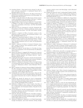 CHAPTER 10 Osteoarthritis, Rheumatoid Arthritis, and Fibromyalgia 145
93. Petrella RJ, Bartha C. Home based exercise therapy for older pa-
tients with knee osteoarthritis: A randomized clinical trial. J
Rheumatol 2000;27:2215–21.
94. Mengshoel AM, Komnaes HB, Forre O. The effects of 20 weeks of
physical fitness training in female patients with fibromyalgia. Clin
Exp Rheumatol 1992;10:345–9.
95. O’Reilly SC, Muir KR, Doherty M. Effectiveness of home exercise
on pain and disability from osteoarthritis of the knee: A random-
ized controlled trial. Ann Rheum Dis 1999;58:15–19.
96. Røgind H, Bibow-Nielsen B, Jensen B, Møller HC, Frimodt-Møller
H, Bliddal H. The effects of a physical training program on pa-
tients with osteoarthritis of the knees. Arch Phys Med Rehabil
1998;79:1421–7.
97. Maurer BT, Stern AG, Kinossian B, Cook KD, Schumacher HR.
Osteoarthritis of the knee: Isokinetic quadriceps exercise versus
an educational intervention. Arch Phys Med Rehabil 1999;80:
1293–9.
98. Machover S, Sapecky AJ. Effect of isometric exercise on the
quadriceps muscle in patients with rheumatoid arthritis. Arch
Phys Med Rehabil 1966;47:737–41.
99. Lyngberg KB, Danneskiold-Samsøe B, Halskov O. The effect of
physical training on patients with rheumatoid arthritis: Changes
in disease activity, muscle strength and aerobic capacity. A clini-
cally controlled minimized cross-over study. Clin Exp Rheumatol
1988;6:253–60.
100. Ekdahl C, Andersson SI, Moritz U, Svensson B. Dynamic versus
static training in patients with rheumatoid arthritis. Scand J
Rheumatol 1990;19:17–26.
101. Brighton SW, Lubbe JE, van der Merwe CA. The effect of a long-
term exercise programme on the rheumatoid hand. Br J Rheumatol
1993;32:392–5.
102. Hansen TM, Hansen G, Langgaard AM, Rasmussen JO. Long-term
physical training in rheumatoid arthritis. A randomized trial with
different training programs and blinded observers. Scand J
Rheumatol 1993;22:107–12.
103. Lyngberg KB, Ramsing BU, Nawrocki A, Harreby M, Danneskiold-
Samsøe B. Safe and effective isokinetic knee extension training in
rheumatoid arthritis. Arthritis Rheum 1994;37:623–8.
104. Hakkinen A, Hakkinen K, Hannonen P
. Effects of strength training
on neuromuscular function and disease activity in patients with
recent-onset inflammatory arthritis. Scand J Rheumatol 1994;23:
237–42.
105. Rall LC, Meydani SN, Kehayias JJ, Dawson-Hughes B, Roubenoff R.
The effect of progressive resistance training in rheumatoid arthri-
tis. Increased strength without changes in energy balance or body
composition. Arthritis Rheum 1996;39:415–26.
106. Komatireddy GR, Leitch RW, Cella K, Browning G, Minor M. Effi-
cacy of low load resistive muscle training in patients with rheuma-
toid arthritis functional class II and III. J Rheumatol 1997;24:
1531–9.
107. Lyngberg KK, Harreby M, Bentzen H, Frost B, Danneskiold-
Samsøe B. Elderly rheumatoid arthritis patients on steroid treat-
ment tolerate physical training without an increase in disease ac-
tivity. Arch Phys Med Rehabil 1994;75:1189–95.
108. McMeeken J, Stillman B, Story I, Kent P
, Smith J. The effects of
knee extensor and flexor muscle training on the timed-up-and-go
test in individuals with rheumatoid arthritis. Physiother Res Int
1999;4:55–67.
109. Geel SE, Robergs RA. The effect of graded resistance exercise on fi-
bromyalgia symptoms and muscle bioenergetics: A pilot study.
Arthritis Care Res 2002;47:82–6.
110. Rooks DS, Silverman CB, Kantrowitz FG. The effects of progres-
sive strength training and aerobic exercise on muscle strength and
cardiovascular fitness in women with fibromyalgia: A pilot study.
Arthritis Rheum 2002;47(1):22–8.
111. Valkeinen H, Häkkinen K, Pakarinen A, et al. Muscle hypertrophy,
strength development, and serum hormones during strength
training in elderly women with fibromyalgia. Scand J Rheumatol
2005;34:309–14.
112. Kingsley JD, Panton LB, Toole T, Sirithienthad P
, Mathis R, McMil-
lan V. The effects of a 12-week strength-training program on
strength and functionality in women with fibromyalgia. Arch Phys
Med Rehabil 2005;86:1713–21.
113. Gusi N, Tomas-Carus P
, Häkkinen A, Häkkinen K, Ortega-Alonso
A. Exercise in waist-high warm water decreases pain and improves
health-related quality of life and strength in the lower extremities
in women with fibromyalgia. Arthritis Care Res 2006;55(1):66–73.
114. Callahan LF
, Mielenz T, Freburger J, et al. A randomized con-
trolled trial of the People with Arthritis Can Exercise Program:
Symptoms, function, physical activity, and psychosocial out-
comes. Arthritis Care Res 2008;59:92–101.
115. Stenstrom CH, Lindell B, Swanberg E, Swanberg P
, Harms-Ring-
dahl K, Nordemar R. Intensive dynamic training in water for
rheumatoid arthritis functional class II—A long-term study of ef-
fects. Scand J Rheumatol 1991;20:358–65.
116. Neuberger GB, Press AN, Lindsley HB, et al. Effects of exercise on
fatigue, aerobic fitness, and disease activity measures in persons
with rheumatoid arthritis. Res Nurs Health 1997;20:195–204.
117. van den Ende CHM, Breedveld FC, le Cessie S, Dijkmans BAC, de
Mug AW, Hazes JMW. Effect of intensive exercise on patients with
active rheumatoid arthritis: A randomised clinical trial. Ann
Rheum Dis 2000;59:615–21.
118. Hakkinen A, Sokka T, Kotaniemi A, Hannonen P
. A randomized
two-year study of the effects of dynamic strength training on mus-
cle strength, disease activity, functional capacity, and bone mineral
density in early rheumatoid arthritis. Arthritis Rheum 2001;44(3):
515–22.
119. Hakkinen A. Effectiveness and safety of strength training in
rheumatoid arthritis. Curr Opin Rheumatol 2004;16:132–7.
120. Hakkinen A, Sokka T, Kautiainen H, Kotaniemi A, Hannonen P
.
Sustained maintenance of exercise induced muscle strength gains
and normal bone mineral density in patients with early rheuma-
toid arthritis: A 5 year follow-up. Ann Rheum Dis 2004;63:910–6.
121. Neuberger GB, Aaronson LS, Gajewski B, Embretson SE, Cagle
PE, Loudon JK, Miller PA. Predictors of exercise and effects of ex-
ercise on symptoms, function, aerobic fitness, and disease out-
comes of rheumatoid arthritis. Arthritis Care Res 2007;57:943–52.
122. Rooks DS, Huang J, Bierbaum BE, et al. Effect of preoperative ex-
ercise on measures of functional status in men and women under-
going total hip and knee arthroplasty. Arthritis Care Res 2006;55:
700–8.
123. Iwamoto J, Takeda T, Sato Y. Effect of muscle strengthening exer-
cises on the muscle strength in patients with osteoarthritis of the
knee. Knee 2007;15:224–30.
124. Hinman RS, Heywood SE, Day AR. Aquatic physical therapy for
hip and knee osteoarthritis: Results of a single-blind randomized
controlled trial. Phys Ther 2007;87:32–43.
125. Rogers MW, Wilder FV. The effects of strength training among
persons with hand osteoarthritis: A two-year follow-up study. J
Hand Ther 2007;20:244–50.
126. Foley A, Halbert J, Hewitt T, Crotty M. Does hydrotherapy im-
prove strength and physical function in patients with osteoarthri-
tis—A randomised controlled trial comparing a gym based and a
hydrotherapy based strengthening programme. Ann. Rheum Dis
2003;62:1162–7.
127. Baker KR, Nelson ME, Felson DT, Layne JE, Sarno R, Roubenoff R.
The efficacy of home based progressive strength training in older
adults with knee osteoarthritis: A randomized controlled trial. J
Rheumatol 2001;28:1655–65.
128. Hopman-Rock M, Westhoff M. The effects of a health educational
and exercise program for older adults with osteoarthritis of the hip
or knee. J Rheumatol 2000;27:1947–54.
129. McCain GA, Bell DA, Mai FM, Halliday PD. A controlled study of
the effects of a supervised cardiovascular fitness training program
LWBK191-4034G-C10_131-147.qxd 06/11/2008 10:05 AM Page 145
 