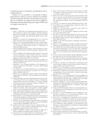 CHAPTER 11 Exercise and Activity for Individuals with Nonspeciﬁc Back Pain 159
consideration given to biological, psychological, and so-
ciological factors.
Clearly it is not possible to recommend evidence-
based specific exercise or activity regimens for individu-
als with nonspecific LBP
. The exercise and activity princi-
ples are essentially no different from those applied to
individuals without LBP
. Perhaps the enigma of LBP is the
no enigma exists after all.
REFERENCES
1. Pither C, Nicholas M, eds. The Identification of Iatrogenic Factors in
the Development of Chronic Pain Syndromes: Abnormal Treatment
Behaviour? Proceedings of the Vith World Congress on Pain. Bond
M, Charlton J, Woolf C, eds. Netherlands: Elsevier Science: 1991:
429–434.
2. Wahlgren D, Atkinson JH, Epping-Jordan JE, et al. One-year
follow-up of first onset low back pain. Pain 1997;73:213–221.
3. Bigos S, et al. Acute low back problems in adults. Clinical Practice
Guideline No. 14. Rockville, MD: 1994 Agency for Health Care Pol-
icy and Research, Public Health Service, U.S. Department of
Health and Human Services.
4. Clinical Standards Advisory Group C. Back Pain: Report of a CSAG
Committee on Back Pain. London: His Majesty’s Stationary Office;
1994.
5. Chou R, Huffman LH Nonpharmacologic therapies for acute and
chronic low back pain: A review of the evidence for an American
Pain Society/American College of Physicians clinical practice
guideline. Ann Intern Med 2007;147(7):492–504.
6. Philadelphia Panel evidence-based clinical practice guidelines on
selected rehabilitation interventions for low back pain. Phys Ther
2001;81(10):1641–1674.
7. Airaksinen O, et al. European guidelines for the management of
chronic nonspecific low back pain. Eur Spine J 2006;15(Suppl
2):S192–S300.
8. van Tulder M, et al. European guidelines for the management of
acute nonspecific low back pain in primary care. Eur Spine J
2006;15(Suppl 2):S169–S191.
9. O’Brien K, et al. Progressive resistive exercise interventions for
adults living with HIV/AIDS. Cochrane Database Syst Rev 2004(4):
CD004248.
10. Nagi SZ. Disability concepts revisited: implications for prevention.
In: AM Pope, AR Tarlov, eds. Disability in America: Towards a Na-
tional Agenda for Prevention. Washington, DC: Division of Health
Promotion and Disease Prevention. Institute of Medicine, Na-
tional Academy Press; 1991:309–327.
11. WHO. International Classification of Functioning, Disability and
Health (ICF) Online. 2006 (cited September 1, 2006); Available
from: www.who.int/classifications/icf/en. Accessed 10/27/2008.
12. WHO. International Classification of Functioning, Disability and
Health (ICF). 2006 (cited 2006; Available from: http://www3.who.
int/icf/onlinebrowser/icf.cfm. Accessed 10/27/2008.
13. Papergeorgiou A, et al. Estimating the prevalence of low back pain
in the general population. Evidence from the South Manchester
back pain Survey. Spine 1995;20:1889–1894.
14. Andersson G. The epidemiology of spinal disorders. In: Frymoyer
J, ed. The Adult Spine: Principles and Practice, 2nd ed. Philadelphia:
Lippincott-Raven: Philadelphia; 1997:93–142.
14a. Frymoyer JW, Durret CL. The economics of spinal disorders. In:
JW Frymoyer, ed. The Adult Spine: Principles and Practice, 2nd ed.
Philadelphia: Lippincott-Raven; 1997:143–150.
15. Walsh K, Cruddas M, Coggon D. Low back pain in eight areas of
Britain. J Epidemiol Community Health. 1992;46:227–230.
16. Skovron M, et al. Sociocultural factors in and back pain. A popu-
lation based study in Belgian adults. Spine 1994;19:129–137.
17. Mason V. The prevalence of back pain in Great Britain. In: Office
of Population Censuses and Surveys, 1994, Social Survey Divi-
sion. London: HMSO; 1994:1–24.
18. Anderson J, Felson D. Factors associated with osteoarthritis of the
knee in the first national Health and Nutrition Examination
Survey (HANES I). Evidence for an association with overweight,
race, and physical demands of work. Am J Epidemiol 1988;128:
179–189.
19. Croft P
, ed. Low Back Pain. Oxford: Radcliffe Medical Press, 1997.
20. Von Korff M, et al. An epidemiologic comparison of pain com-
plaints. Pain 1988;32:173–183.
21. Waddell G. Low back pain: A twentieth century health care
enigma. Spine 1996;21(24):2820–2825.
22. Cherkin D, et al. An international comparison of back surgery
rates. Spine 1994;19:1201–1206.
23. Jette AM, et al. Physical therapy episodes of care for patients with
low back pain. Phys Ther 1994;74(2):101–10; discussion 110–115.
24. Wennburg J. Practice variations and the challenge to leadership.
Spine 1996;21:910–916.
25. Waddell G. The Back Pain Revolution. Edinburgh: Churchill Liv-
ingstone; 1998.
26. Battie M. et al. Managing low back pain: Attitudes and treatment
preferences of physical therapists. Phys Ther 1994;74:219–226.
27. New Zealand acute low back pain guide, and Guide in assessing
psychosocial yellow flags in acute low back pain. Wellington,
NZ: Accident Rehabilitation and Compensation Insurance Cor-
poration of New Zealand and the National Health Committee;
1997.
28. Chou R. Evidence-based medicine and the challenge of low back
pain: Where are we now? Pain Pract 2005;5(3):153–178.
29. Van Tulder M. Evidence-based physical therapy for low back pain:
A promising future. Dutch Journal of Physical Therapy 1999;109:
29–32.
30. van Eijk FA, Chavannes AW, Gubbels JW. A randomized trial of
exercise therapy in patients with acute low back pain. Efficacy on
sickness absence. Spine 1995;15:941–947.
31. Dahan R, et al. The challenge of using the low back pain guide-
lines: A qualitative research. J Eval Clin Pract 2007;13(4): 616–620.
32. Fullen BM, et al. Adherence of Irish general practitioners to Euro-
pean guidelines for acute low back pain: A prospective pilot study.
Eur J Pain 2007;11(6):614–623.
33. Bekkering, G.E., et al. Implementation of clinical guidelines on
physical therapy for patients with low back pain: Randomized trial
comparing patient outcomes after a standard and active imple-
mentation strategy. Phys Ther 2005;85(6):544–555.
34. Espeland A, Baerheim A. Factors affecting general practitioners’
decisions about plain radiography for back pain: Implications for
classification of guideline barriers—A qualitative study. BMC
Health Serv Res 2003;3(1):8.
35. Armstrong MP
, McDonough S, Baxter GD. Clinical guidelines ver-
sus clinical practice in the management of low back pain. Int J Clin
Pract 2003;57(1):9–13.
36. Koes BW, et al. Clinical guidelines for the management of low
back pain in primary care: An international comparison. Spine
2001;26(22):2504–2513; discussion 2513–2514.
37. Foster NE, et al. Management of nonspecific low back pain by
physiotherapists in Britain and Ireland. A descriptive question-
naire of current clinical practice. Spine 1999;24(13):1332–1342.
38. Bekkering GE, et al. Effect on the process of care of an active strat-
egy to implement clinical guidelines on physiotherapy for low
back pain: A cluster randomised controlled trial. Qual Saf Health
Care 2005;14(2):107–112.
39. Burgers JS, et al. Characteristics of effective clinical guidelines for
general practice. Br J Gen Pract 2003;53:15–19.
40. Grol R. Successes and failures in the implementation of evidence-
based guidelines for clinical practice. Med Care 2001;39(8 Suppl
2):II-46–II-54.
LWBK191-4034G-C11_148-161.qxd 06/11/2008 09:23 PM Page 159
 