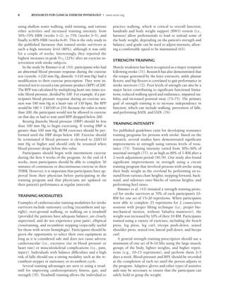 8 RESOURCES FOR CLINICAL EXERCISE PHYSIOLOGY • www.acsm.org
using shallow water walking, mild running, and various
other activities and increased training intensity from
50%–70% HRR (weeks 1–2), to 75% (weeks 3–5), and
finally to 80% HRR (weeks 6–8). This is the only study in
the published literature that trained stroke survivors at
such a high intensity level (80%), although it was only
for a couple of weeks. Interestingly, they reported the
highest increases in peak V
.
O2 (22%) after an exercise in-
tervention with stroke subjects.
In the study by Rimmer et al. (43), participants who had
an abnormal blood pressure response during the exercise
test (systolic 220 mm Hg, diastolic 110 mm Hg) had a
modification to their exercise prescription. They were in-
structed not to exceed a rate pressure product (RPP) of 200.
The RPP was calculated by multiplying heart rate times sys-
tolic blood pressure, divided by 100. For example, if a par-
ticipant’s blood pressure response during an exercise ses-
sion was 180 mm Hg at a heart rate of 130 bpm, the RPP
would be 180 130/100 or 234. Because the value is more
than 200, the participant would not be allowed to exercise
on that day or had to wait until RPP dropped below 200.
Resting diastolic blood pressure (DBP) should be less
than 100 mm Hg to begin exercising. If resting DBP is
greater than 100 mm Hg, ROM exercises should be per-
formed until the DBP drops below 100. Exercise should
be terminated if blood pressure is elevated to 220/110
mm Hg or higher and should only be resumed when
blood pressure drops below this value.
Participants should begin with intermittent exercise
during the first 4 weeks of the program. At the end of 4
weeks, most participants should be able to complete 30
minutes of continuous or discontinuous exercise in their
THRR. However, it is important that participants have ap-
proval from their physician before participating in the
training program and that physicians are updated on
their patient’s performance at regular intervals.
TRAINING MODALITIES
Examples of cardiovascular training modalities for stroke
survivors include stationary cycling (recumbent and up-
right), over-ground walking, or walking on a treadmill
(provided the patients have adequate balance, are closely
supervised, and do not experience joint pain), elliptical
crosstraining, and recumbent stepping (especially useful
for those with severe hemiplegia). Participants should be
given the opportunity to select their own equipment as
long as it is considered safe and does not cause adverse
cardiovascular (i.e., excessive rise in blood pressure or
heart rate) or musculoskeletal complications (i.e., pain,
injury). Individuals with balance difficulties and a high
risk of falls should use a sitting modality such as the re-
cumbent stepper or stationary or recumbent cycle.
Several training advantages are seen to using a tread-
mill for improving cardiorespiratory fitness, gait, and
strength (70). Treadmill training allows the individual to
practice walking, which is critical to overall function;
handrails and body weight support (BWS) system (i.e.,
harness) allow professionals to load or unload some of
the body weight, depending on the patient’s strength and
balance; and grade can be used to adjust intensity, allow-
ing a comfortable speed to be maintained (63).
STRENGTH TRAINING
Muscle weakness has been recognized as a major symptom
following stroke (71). Research has also demonstrated that
the torque generated by the knee extensors, ankle plantar
flexors, and hip flexors is correlated to gait performance in
stroke survivors (72). Poor levels of strength can also be a
major factor contributing to significant functional limita-
tions, reduced walking speed and endurance, impaired sta-
bility, and increased postural sway (73–75). The primary
goal of strength training is to increase independence in
function, which can include walking, prevention of falls,
and performing BADL and IADL (76).
TRAINING INTENSITY
No published guidelines exist for developing resistance
training programs for persons with stroke. Based on the
research, several studies have demonstrated significant
improvements in strength using various levels of resis-
tance (73). Training intensity varied from 30%–50% of
maximal strength (77), to as high as 80% of 1-RM after a
2-week adjustment period (50,78). One study also found
significant improvements in strength using a circuit
training program that involved persons with stroke using
their body weight as the overload by performing sit-to-
stand from various chair heights; stepping forward, back-
ward, and sideways onto blocks of various heights; and
performing heel raises.
Rimmer et al. (43) initiated a strength training proto-
col for stroke survivors at 70% of each participant’s 10-
RM for one set of 15–20 repetitions. When participants
were able to complete 25 repetitions for 2 consecutive
sessions with proper lifting technique (i.e., proper bio-
mechanical motion, without Valsalva maneuver), the
weight was increased by 10% of their 10-RM. Participants
trained using a variety of exercises, including the bench
press, leg press, leg curl, triceps push-down, seated
shoulder press, seated row, lateral pull-down, and biceps
curl.
A general strength training prescription should use a
minimum of one set of 8–10 lifts using the large muscle
groups of the body, lighter weights, and higher repeti-
tions (e.g., 10–15 repetitions), and perform them 2–3
days a week. Blood pressure and RPE should be recorded
at the completion of each set until the person adjusts to
the program. Adaptive gloves and other types of assistive
aids may be necessary to ensure that the participant can
safely hold or grasp the weight.
LWBK191-4034G-C01_01-18.qxd 6/11/08 5:50 pm Page 8 Aptara (PPG-Quark)
 