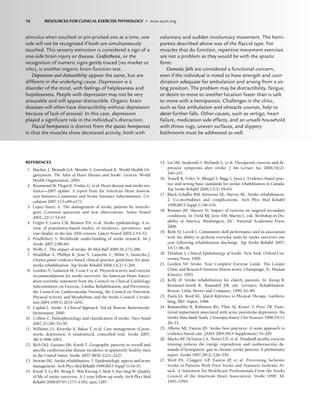 stimulus when touched or pin-pricked one at a time, one
side will not be recognized if both are simultaneously
touched. This sensory extinction is considered a sign of a
one-side brain injury or disease. Grafesthesia, or the
recognition of numeric signs gently traced (no marker or
inks), is another organic brain function test.
Depression and distractibility appear the same, but are
different in the underlying cause. Depression is a
disorder of the mind, with feelings of helplessness and
hopelessness. People with depression may not be very
arousable and will appear distractible. Organic brain
diseases will often have distractibility without depression
because of lack of arousal. In this case, depression
played a signiﬁcant role in the individual’s distraction.
Flaccid hemiparesis is distinct from the spastic hemiparesis
in that the muscles show decreased activity, both with
voluntary and sudden involuntary movement. The hemi-
paresis described above was of the ﬂaccid type. For
muscles that do function, repetitive movement exercises
are not a problem as they would be with the spastic
form.
Domestic falls are considered a functional concern,
even if the individual is noted to have strength and coor-
dination adequate for ambulation and arising from a sit-
ting position. The problem may be distractibility, fatigue,
or desire to move to another location faster than is safe
to move with a hemiparesis. Challenges in the clinic,
such as fast ambulation and obstacle courses, help to
deter further falls. Other causes, such as vertigo, heart
failure, medication side effects, and an unsafe household
with throw rugs, uneven surfaces, and slippery
bathrooms must be addressed as well.
REFERENCES
1. Mackay J, Mensah GA, Mendis S, Greenlund K. World Health Or-
ganization. The Atlas of Heart Disease and Stroke. Geneva: World
Health Organization; 2004.
2. Rosamond W, Flegal K, Friday, G, et al. Heart disease and stroke sta-
tistics—2007 update. A report from the American Heart Associa-
tion Statistics Committee and Stroke Statistics Subcommittee. Cir-
culation 2007;115:e69–e171.
3. Lopez-Yunez A. The management of stroke patients by neurolo-
gists: Common questions and new observations. Semin Neurol
2002,;22(1):53–61.
4. Feigin V, Lawes CM, Bennett DA, et al. Stroke epidemiology. A re-
view of population-based studies of incidence, prevalence, and
case-fatality in the late 20th century. Lancet Neurol 2003;2:43–53.
5. Pendlebury S. Worldwide under-funding of stroke research. Int J
Stroke 2007;2:80–84.
6. Wolfe C. The impact of stroke. Br Med Bull 2000;56:275–286.
7. Khadilkar A, Phillips K, Jean N, Lamothe C, Milne S, Sarnecka J.
Ottawa panel evidence-based clinical practice guidelines for post-
stroke rehabilitation. Top Stroke Rehabil 2006;13(2):1–269.
8. Gordon N, Gulanick M, Costa F
, et al. Physical activity and exercise
recommendations for stroke survivors: An American Heart Associ-
ation scientific statement from the Council on Clinical Cardiology,
Subcommittee on Exercise, Cardiac Rehabilitation, and Prevention;
the Council on Cardiovascular Nursing; the Council on Nutrition,
Physical Activity, and Metabolism; and the Stroke Council. Circula-
tion 2004;109(5):2031–2041.
9. Caplan L. Stroke. A Clinical Approach, 3rd ed. Boston: Butterworth-
Heinemann; 2000.
10. Collins C. Pathophysiology and classification of stroke. Nurs Stand
2007;21(28):35–39.
11. Williams LS, Kroenke K, Bakas T, et al. Care management of post-
stroke depression: A randomized, controlled trial. Stroke 2007;
38(3):998–1003.
12. Rich DQ, Gaziano JM, Kurth T. Geographic patterns in overall and
specific cardiovascular disease incidence in apparently healthy men
in the United States. Stroke 2007;38(8):2221–2227.
13. Stewart DG. Stroke rehabilitation. 1. Epidemiologic aspects and acute
management. Arch Phys Med Rehabil 1999;80(5 Suppl 1):S4–S7.
14. Kwok T, Lo RS, Wong E, Wai-Kwong T, Mok V, Kai-Sing W. Quality
of life of stroke survivors: A 1-year follow-up study. Arch Phys Med
Rehabil 2006;87(9):1177–1182; quiz 1287.
15. Lai SM, Studenski S, Richards L, et al. Therapeutic exercise and de-
pressive symptoms after stroke. J Am Geriatr Soc 2006;54(2):
240–247.
16. Teasell R, Foley N, Bhogal S, Bagg S, Jutai J. Evidence-based prac-
tice and setting basic standards for stroke rehabilitation in Canada.
Top Stroke Rehabil 2006;13(3):59–65.
17. Black-Schaffer RM, Kirsteins AE, Harvey RL. Stroke rehabilitation.
2. Co-morbidities and complications. Arch Phys Med Rehabil
1999;80(5 Suppl 1):S8–S16.
18. Rimmer JH, Shenoy SS. Impact of exercise on targeted secondary
conditions. In: Field MJ, Jette AM, Martin L, eds. Workshop on Dis-
ability in America. Washington, DC: National Academies Press;
2006.
19. Roth EJ, Lovell L. Community skill performance and its association
with the ability to perform everyday tasks by stroke survivors one
year following rehabilitation discharge. Top Stroke Rehabil 2007;
14(1):48–56.
20. Ebrahim S. Clinical Epidemiology of Stroke. New York: Oxford Uni-
versity Press; 1990.
21. Gordon NF
. Stroke. Your Complete Exercise Guide. The Cooper
Clinic and Research Institute fitness series. Champaign, IL: Human
Kinetics; 1993.
22. Kelly JF
. Stroke rehabilitation for elderly patients. In: Kemp B,
Brummel-Smith K, Ramsdell JW, eds. Geriatric Rehabilitation.
Boston: Little, Brown and Company; 1990: 61–89.
23. Pauls JA, Reed KL. Quick Reference to Physical Therapy. Gaithers-
burg, MD: Aspen; 1996.
24. Ramasubbu R, Robinson RG, Flint AJ, Kosier T, Price TR. Func-
tional impairment associated with acute poststroke depression: the
Stroke Data Bank Study. J Neuropsychiatry Clin Neurosci 1998;10(1):
26–33.
25. Alberts MJ, Easton JD. Stroke best practices: A team approach to
evidence-based care. JAMA 2004;96(4 Supplement):5S–20S.
26. Macko RF
, DeSouza CA, Tretter LD, et al. Treadmill aerobic exercise
training reduces the energy expenditure and cardiovascular de-
mands of hemiparetic gait in chronic stroke patients. A preliminary
report. Stroke 1997;28(2):326–330.
27. Wolf PA, Claggett GP, Easton JP, et al. Preventing Ischemic
Stroke in Patients With Prior Stroke and Transient Ischemic At-
tack: A Statement for Healthcare Professionals From the Stroke
Council of the American Heart Association. Stroke 1999, 30:
1991–1994.
16 RESOURCES FOR CLINICAL EXERCISE PHYSIOLOGY • www.acsm.org
LWBK191-4034G-C01_01-18.qxd 6/11/08 5:50 pm Page 16 Aptara (PPG-Quark)
 