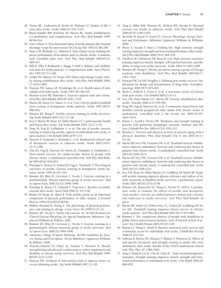 CHAPTER 1 Stroke 17
28. Niemi ML, Laaksonen R, Kotila M, Waltimo O. Quality of life 4
years after stroke. Stroke 1988;19:1101–1107.
29. Black-Schaffer RM, Kirsteins AE, Harvey RL. Stroke rehabilitation:
Co-morbidities and complications. Arch Phys Med Rehabil 1999;
80:S8–S16.
30. Corr S, Bayer A. Poor functional status of stroke patients after hospital
discharge: Scope for intervention? Br J Occup Ther 1992;55:383–385.
31. Dean CM, Richards CL, Malouin F
. Task-related circuit training im-
proves performance of locomotor tasks in chronic stroke: A random-
ized controlled pilot trial. Arch Phys Med Rehabil 2000;81(4):
409–417.
32. Hill K, Ellis P
, Berhnardt J, Maggs P
, Hull S. Balance and mobility
outcomes for stroke patients: A comprehensive audit. Aust J Physio-
ther 1997;43:173–180.
33. Goldie PA, Matyas TA, Evans OM. Deficit and change in gait veloc-
ity during rehabilitation after stroke. Arch Phys Med Rehabil 1996;
77:1074–1082.
34. Duncan PW, Samsa GP
, Weinberger M, et al. Health status of indi-
viduals with mild stroke. Stroke 1997;28:740–745.
35. Mackay-Lyons MJ, Makrides L. Exercise capacity early after stroke.
Arch Phys Med Rehabil 2002;83:1697–1702.
36. Macko RF
, Katzel LI, Yataco A, et al. Low-velocity graded treadmill
stress testing in hemiparetic stroke patients. Stroke 1997;28(5):
988–992.
37. Rimmer JH, Wang E. Aerobic exercise training in stroke survivors.
Top Stroke Rehabil 2005;12(1):17–30.
38. Ivey F
, Macko RF
, Ryan AS, Hafer-Macko CE. Cardiovascular health
and fitness after stroke. Top Stroke Rehabil 2005, 12(1):1–16.
39. Pang M, Eng JJ, Gylfadottir S, et al. The use of aerobic exercise
training in improving aerobic capacity in individuals with stroke: A
meta-analysis. Clin Rehabil 2006;20:97–111.
40. Duncan P
, Studenski S, Richards L, et al. Randomized clinical trial
of therapeutic exercise in subacute stroke. Stroke 2003;34(9):
2173–2180.
41. Chu KS, Eng JJ, Dawson AS, Harris JE, Ozkaplan A, Gylfadottir S.
Water-based exercise for cardiovascular fitness in people with
chronic stroke: A randomized controlled trial. Arch Phys Med Reha-
bil 2004;85(6):870–874.
42. Potempa K, Braun LT, Szidon JP
, Fogg L, Tincknell T. Physiological
outcomes of aerobic exercise training in hemiparetic stroke pa-
tients. Stroke 1995;26:101–105.
43. Rimmer JH, Riley B, Creviston T, Nicola T. Exercise training in a
predominantly African-American group of stroke survivors. Med
Sci Sports Exerc 2000;32(12):1990–1996.
44. Potempa K, Braun LT, Tinknell T, Popovich J. Benefits of aerobic
exercise after stroke. Sports Med 1996;21:337–346.
45. Binder EF
, Burge SJ, Spina R. Peak aerobic power as an important
component of physical performance in older women. J Gerontol
Med Sci 1999;54A(M353–M356).
46. Malbut-Shennan K, Young A. The physiology of physical perform-
ance and training in old age. Coron Artery Dis 1999;10:37–42.
47. Rimmer JH, Nicola T. Stroke and exercise. In: ACSM’s Resources for
Clinical Exercise Physiology for Special Populations. Baltimore: Lip-
pincott Williams  Wilkins; 2002.
48. Rimmer JH, Riley B, Creviston C, Nicola T. Exercise training in a
predominantly African-American group of stroke survivors. Med
Sci Sports Exerc 2000;32:1990–1996.
49. American College of Sports Medicine. ACSM’s Guidelines for Exer-
cise Testing and Prescription, 7th ed. Baltimore: Lippincott Williams
 Wilkins; 2006.
50. Teixeira-Salmela LF
, Olney SJ, Nadeau S, Brouwer B. Muscle
strengthening and physical conditioning to reduce impairment and
disability in chronic stroke survivors. Arch Phys Med Rehabil 1999,
80(10):1211–1218.
51. Duncan PW. Synthesis of intervention trials to improve motor re-
covery following stroke. Top Stroke Rehabil 1997;3:1–20.
52. Tang A, Sibley KM, Thomas SG, McIlroy WE, Brooks D. Maximal
exercise test results in subacute stroke. Arch Phys Med Rehabil
2006;87(8):1100–1105.
53. McArdle W, Katch FI, Katch VL. Exercise Physiology: Energy, Nutri-
tion and Performance. Baltimore Lippincott Williams  Williams;
2006.
54. Weiss A, Suzuki T, Bean J, Fielding RA. High intensity strength
training improves strength and functional performance after stroke.
Am J Phys Med Rehabil 2000;79(4):369–376.
55. Ouellette M, LeBrasseur NK, Bean JF
, et al. High-intensity resistance
training improves muscle strength, self-reported function, and dis-
ability in long-term stroke survivors. Stroke 2004;35:1404–1409.
56. Rimmer JH, Wang E. Obesity prevalence among a group of Chicago
residents with disabilities. Arch Phys Med Rehabil 2005;86(7):
1461–1464.
57. Duncan PW, Lai SM, Keighley J. Defining post-stroke recovery: Im-
plications for design and interpretation of drug trials. Neurophar-
macology 2000;39(5):835–841.
58. Meek C, Pollock A, Potter J, et al. A systematic review of exercise
trials post stroke. Clin Rehabil 2003;17:6–13.
59. Ivey FM, Hafer-Macko CE, Macko RF
. Exercise rehabilitation after
stroke. NeuroRx 2006;3(4):439–450.
60. Pang MY, Eng JJ, Dawson AS, et al. A community-based fitness and
mobility exercise program for older adults with chronic stroke: A
randomized, controlled trial. J Am Geriatr Soc 2005;53(10):
1667–1674.
61. Patten C, Lexell J, Brown HE. Weakness and strength training in
persons with poststroke hemiplegia: rationale, method, and effi-
cacy. J Rehabil Res Dev 2004;41(3A):293–312.
62. Rimmer J. Exercise and physical activity in persons aging with a
physical disability. Phys Med Rehabil Clin N Am 2005;16(1):
41–56.
63. Macko RF
, Ivey FM, Forrester LW, et al. Treadmill exercise rehabili-
tation improves ambulatory function and cardiovascular fitness in
patients with chronic stroke. A randomized, controlled trial. Stroke
2005;26:2206–2211.
64. Macko RF
, Ivey FM, Forrester LW, et al. Treadmill exercise rehabili-
tation improves ambulatory function and cardiovascular fitness in
patients with chronic stroke: A randomized, controlled trial. Stroke
2005;36(10):2206–2211.
65. Ivey FM, Ryan AS, Hafer-Macko CE, Goldberg AP
, Macko RF
. Tread-
mill aerobic training improves glucose tolerance and indices of in-
sulin sensitivity in disabled stroke survivors: a preliminary report.
Stroke 2007;38(10):2752–2758.
66. Rimmer JH, Rauworth AE, Wang E, Nicola TL, Hill B. A prelimi-
nary study to examine the effects of aerobic and therapeutic
(non-aerobic) exercise on cardiorespiratory fitness and coronary
risk reduction in stroke survivors. Arch Phys Med Rehabil. In
press.
67. Macko RF
, Smith GV, Dobrovolny CL, Sorkin JD, Goldberg AP
, Sil-
ver KH. Treadmill training improves fitness reserve in chronic
stroke patients. Arch Phys Med Rehabil 2001;82(7):879–884.
68. Rimmer J. The conspicuous absence of people with disabilities in
public fitness and recreation facilities: Lack of interest or lack of ac-
cess? Am J Health Promot 2005;19:327–329.
69. Rimmer J, Wang E, Smith D. Barriers associated with exercise and
community access for individuals with stroke. J Rehab Res Develop
2008;45:315–322.
70. Sullivan K, Brown DA, Klassen T, Mulroy S, Winstein CJ. Effects of
task-specific locomotor and strength training in adults who were
ambulatory after stroke: Results of the STEPS randomized clinical
trial. Phys Ther. 87:1580–1602.
71. Yang Y, Wang R, Lin K, Chu M, Chan R, : Task-oriented progressive
resistance strength training improves muscle strength and func-
tional performance in individuals with stroke. Clin Rehab 2006;20:
860–870.
LWBK191-4034G-C01_01-18.qxd 6/11/08 5:50 pm Page 17 Aptara (PPG-Quark)
 