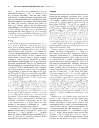 64 RESOURCES FOR CLINICAL EXERCISE PHYSIOLOGY • www.acsm.org
The POpeak was 26 W for WERG and 40 W for ACE. In
paraplegia the mean V
.
O2peak was 2.10 L/min for WERG
and 1.51 for ACE, and the POpeak was 74 W for WERG and
85 W for ACE. In paraplegia, muscle strength of the upper
body and respiratory function were comparable to that in
the general population. In tetraplegia, muscle strength var-
ied greatly and respiratory function was reduced to
55%–59% of predicted values for the general population
matched for age, sex, and height. Physical capacity in SCI
is clearly reduced and varies greatly by population and
methodologic differences. Haisma et al. (30) contend that
standardized measurement of physical capacity is needed
to further develop comparative values for clinical practice
and rehabilitation research.
Paraplegia
In persons with paraplegia, the primary neuromuscular ef-
fect is paralysis of the lower body, precluding exercise
modes, such as walking, running, and voluntary leg cy-
cling. Therefore, the upper body must be used for all vol-
untary activities of daily living (ADLs) and exercise: arm
cranking, wheelchair propulsion, and ambulation with or-
thotic devices and crutches. The most common clinical
exercise modes for exercise testing of persons with para-
plegia are ACE and WERG. ACE is believed to be the more
general exercise stressor and less likely to be influenced by
the specific wheelchair skill of the user. It is the most avail-
able and standardized instrumentation for upper body ex-
ercise testing. WERG is specific to wheelchair propulsion,
and if the person’s own everyday or sports or racing wheel-
chair can be used for testing, it is also highly specific to the
wheelchair task. WERGs are constructed by research labo-
ratories and can take the form of a standardized wheelchair
linked with a flywheel or rollers (31–33), or a wheelchair
on a wide treadmill (34).
In paraplegia, the proportionally smaller active upper-
body muscle mass typically restricts peak values of PO,
V
.
O2, and CO to approximately one-half of those ex-
pected for maximal leg exercise in individuals without
SCI (16). Additionally, “circulatory hypokinesis,” a re-
duced CO for any given V
.
O2, has been reported by sev-
eral investigators. Presumably, this condition is caused by
a lack of the leg muscle pump to assist venous return dur-
ing exercise, excessive venous pooling owing to vasomo-
tor paralysis, excessive skin perfusion to aid thermoregu-
lation (35), or subnormal blood volume (36). The effect
of this condition would be to impair delivery of O2 and
nutrients to, and removal of, metabolites and CO2 from
working muscles, facilitating muscle fatigue.
The most active people with SCI can achieve high
upper body fitness levels. Veeger et al. (37) reported that
the average POpeak, HRpeak, and V
.
O2peak of 17 elite adult
wheelchair athletes (basketball and track and field) were
93 W, 184 bpm, and 2.8 L/min (40 mL/kg/min) during
maximal wheelchair treadmill exercise.
Tetraplegia
In persons with tetraplegia, the pathologic effects on neu-
romuscular and autonomic function are more extensive
than with paraplegia. The active upper body muscle mass
will be partially paralyzed, and the sympathetic nervous
system may be completely separated from control by the
brain. Upper body PO, V
.
O2, and CO are typically re-
duced to approximately one-half to one-third of those
levels seen in individuals with paraplegia (38–40). In the
upright sitting posture, peak HR, CO, SV, and arterial
blood pressure (BP) are often subnormal for given levels
of V
.
O2 (41–43). Furthermore, strenuous exercise may
not be tolerated because of orthostatic and exercise hy-
potension, which may produce overt symptoms of dizzi-
ness, nausea, and so on (44,45). Peak HRs for persons
with tetraplegia typically do not exceed approximately
125 bpm owing to small exercising muscle mass, im-
paired sympathetic adrenal and cardiac innervation, and
vagal cardiac dominance (16).
Posture of subjects with tetraplegia affects peak hemo-
dynamic and metabolic responses to ACE. Figoni et al.
(46) compared peak physiologic responses in supine ver-
sus upright sitting postures in 11 subjects with tetraple-
gia. Supine posture produced higher PO by 39%, V
.
O2 by
26%, CO by 20%, and SV by 14%, although mean arterial
pressure was lower (75 versus 83 mm Hg). Pitetti et al.
(34) observed higher peak V
.
O2, pulmonary minute ven-
tilation (V
.
E), and PO during ACE and higher V
.
O2peak
during treadmill wheelchair exercise in 10 men with
tetraplegia using an anti-G suit to compress the abdomen
and legs. Hopman et al. (47) also found 12% higher
V
.
O2peak during supine ACE in five men with tetraplegia.
These support the concept that excessive lower body ve-
nous pooling limits maximal arm exercise performance
in this population with severe autonomic impairment.
Ready (48) studied acute responses of athletes with
tetraplegia during prolonged ACE at 75% V
.
O2peak and
found no changes in HR or skin or rectal temperatures
across 10 exercise stages. They attributed the surprising
lack of “cardiovascular drift” to lack of adequate muscle
mass to increase body temperature and lack of skin va-
sodilation to compete with CO, thus maintaining a more
stable SV.
Hooker et al. (49) compared acute physiologic re-
sponses of eight subjects with tetraplegia performing
moderate-intensity voluntary ACE, FES-LCE, and hybrid
exercise. Although each mode elicited a V
.
O2 of 0.66
L/min separately, the POs used to elicit this metabolic re-
sponse were very different (arms 19 W versus legs 2 W).
This indicates markedly lower efficiency of FES-LCE
compared with voluntary ACE. Compared with ACE or
FES-LCE, hybrid exercise elicited higher levels of V
.
O2
(by 54%), V
.
E (by 33%–53%), HR (by 19%–33%), and CO
(by 33%–47%). Total peripheral vascular resistance during
hybrid exercise was also lower (by 21%–34%). Compared
LWBK191-4034G-C05_58-78.qxd 06/11/2008 10:02 AM Page 64
 