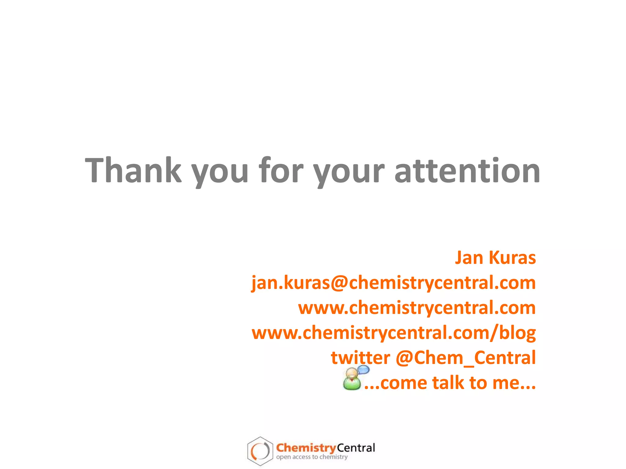 Thank you for your attentionJan Kurasjan.kuras@chemistrycentral.comwww.chemistrycentral.comwww.chemistrycentral.com/blogtwitter @Chem_Central...come talk to me...